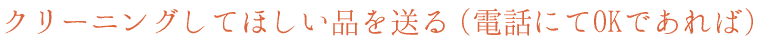 クリーニングしてほしい品を送る（電話にてOKであれば）