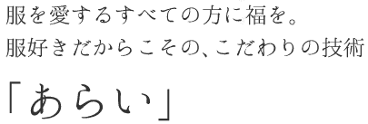 服を愛するすべての方に福を。服好きだからこその、こだわりの技術「あらい」