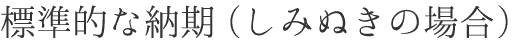 標準的な納期(しみぬきの場合)
