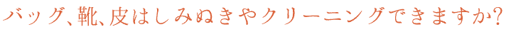 バッグ、靴、皮はしみぬきやクリーニングできますか?