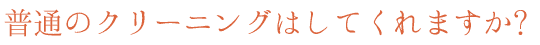普通のクリーニングはしてくれますか?