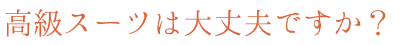 高級スーツは大丈夫ですか？
